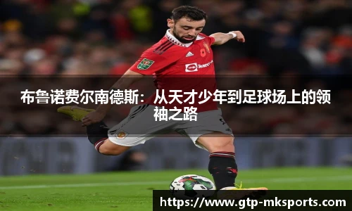 布鲁诺费尔南德斯：从天才少年到足球场上的领袖之路